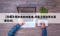 【凤凰卫视体育新闻直播,凤凰卫视体育台直播在线】