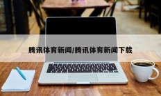 腾讯体育新闻/腾讯体育新闻下载