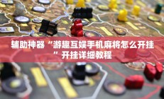 辅助神器“游趣互娱手机麻将怎么开挂”开挂详细教程