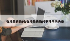 香港最新新闻/香港最新新闻事件今天头条
