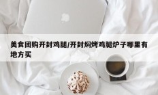 美食团购开封鸡腿/开封焖烤鸡腿炉子哪里有地方买