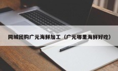 同城团购广元海鲜加工（广元哪里海鲜好吃）