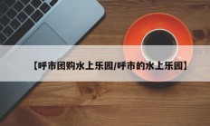 【呼市团购水上乐园/呼市的水上乐园】