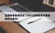 近期体育新闻热点（2021近期体育时事新闻热点事件）