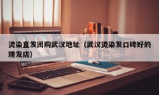 烫染直发团购武汉地址（武汉烫染发口碑好的理发店）