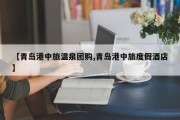 【青岛港中旅温泉团购,青岛港中旅度假酒店】