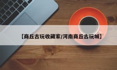 【商丘古玩收藏家/河南商丘古玩城】