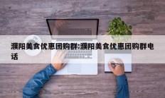 濮阳美食优惠团购群:濮阳美食优惠团购群电话