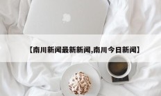 【南川新闻最新新闻,南川今日新闻】