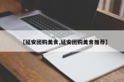 【延安团购美食,延安团购美食推荐】