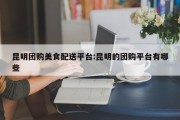 昆明团购美食配送平台:昆明的团购平台有哪些