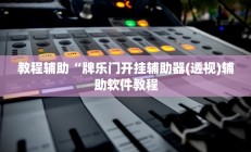 教程辅助“牌乐门开挂辅助器(透视)辅助软件教程