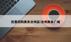 优惠团购美食沧州店:沧州美食广场