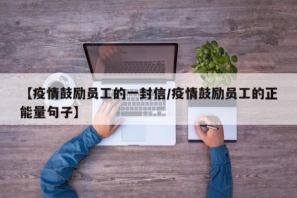 【疫情鼓励员工的一封信／疫情鼓励员工的正能量句子】