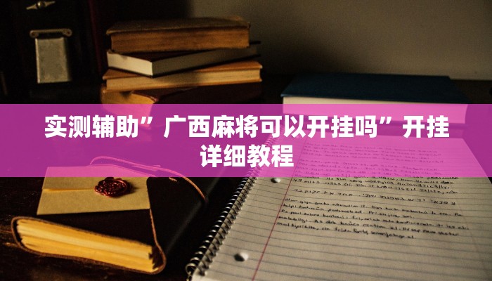 实测辅助”广西麻将可以开挂吗”开挂详细教程