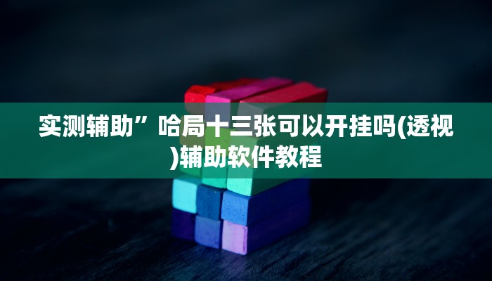 实测辅助”哈局十三张可以开挂吗(透视)辅助软件教程