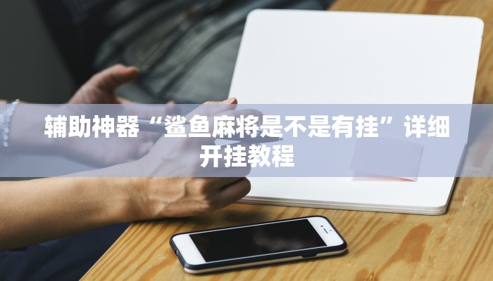 辅助神器“鲨鱼麻将是不是有挂”详细开挂教程