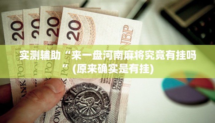 实测辅助“来一盘河南麻将究竟有挂吗”(原来确实是有挂)