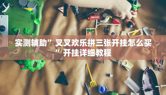 实测辅助”叉叉欢乐拼三张开挂怎么买”开挂详细教程