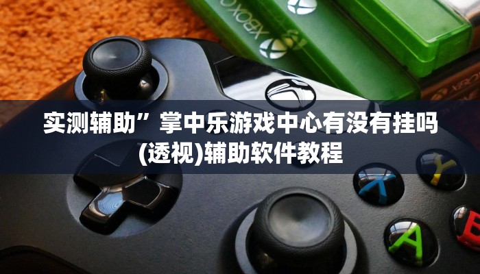 实测辅助”掌中乐游戏中心有没有挂吗(透视)辅助软件教程
