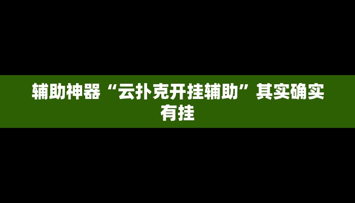 辅助神器“云扑克开挂辅助”其实确实有挂