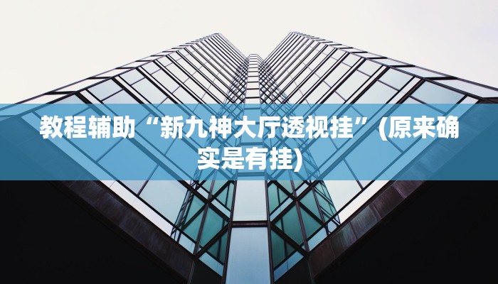 教程辅助“新九神大厅透视挂”(原来确实是有挂)