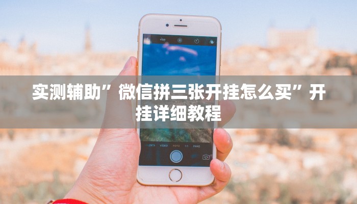 实测辅助”微信拼三张开挂怎么买”开挂详细教程