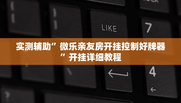 实测辅助”微乐亲友房开挂控制好牌器”开挂详细教程
