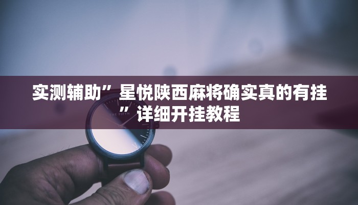 实测辅助”星悦陕西麻将确实真的有挂”详细开挂教程