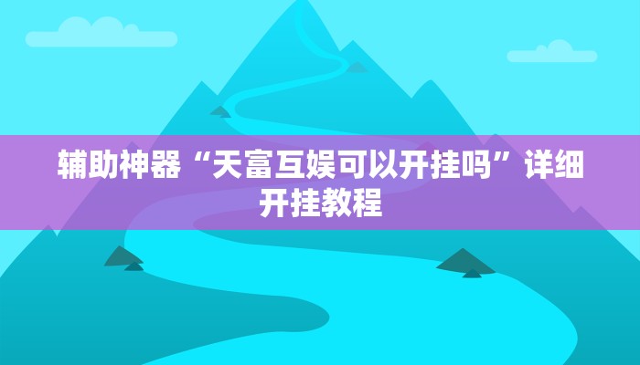 辅助神器“天富互娱可以开挂吗”详细开挂教程