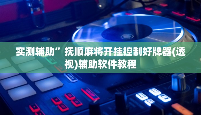 实测辅助”抚顺麻将开挂控制好牌器(透视)辅助软件教程