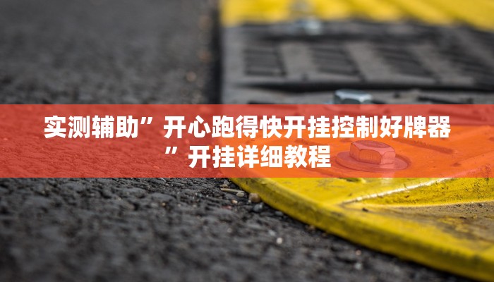 实测辅助”开心跑得快开挂控制好牌器”开挂详细教程