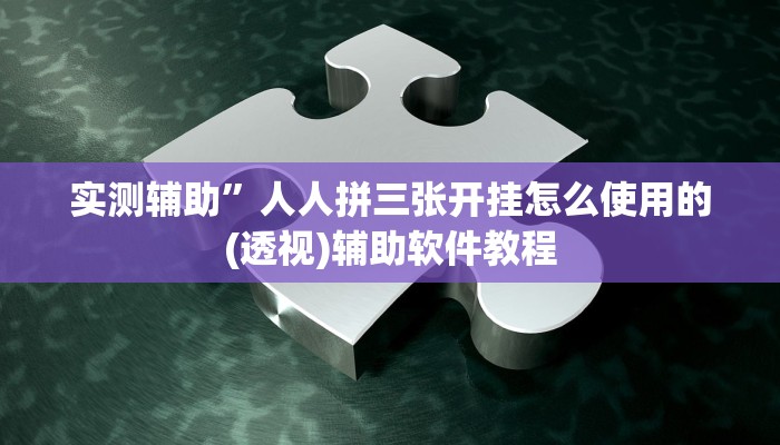 实测辅助”人人拼三张开挂怎么使用的(透视)辅助软件教程