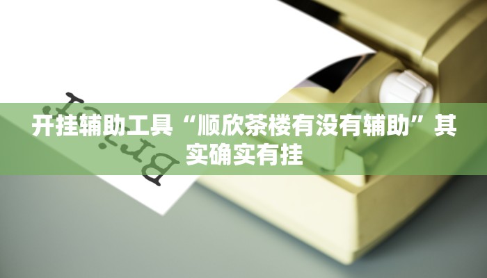 开挂辅助工具“顺欣茶楼有没有辅助”其实确实有挂