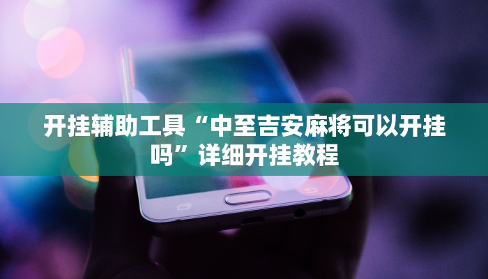 开挂辅助工具“中至吉安麻将可以开挂吗”详细开挂教程