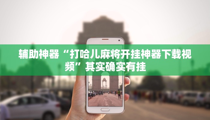 辅助神器“打哈儿麻将开挂神器下载视频”其实确实有挂