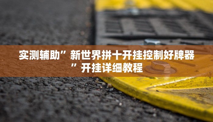 实测辅助”新世界拼十开挂控制好牌器”开挂详细教程