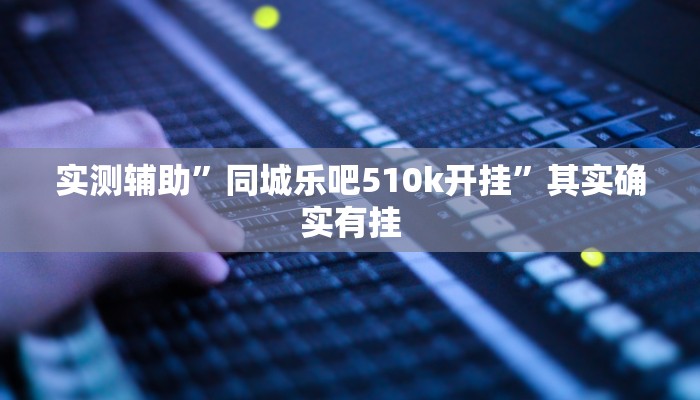 实测辅助”同城乐吧510k开挂”其实确实有挂