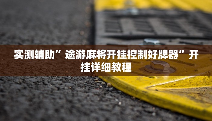 实测辅助”途游麻将开挂控制好牌器”开挂详细教程