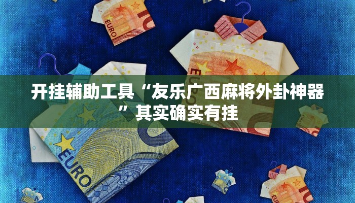 开挂辅助工具“友乐广西麻将外卦神器”其实确实有挂