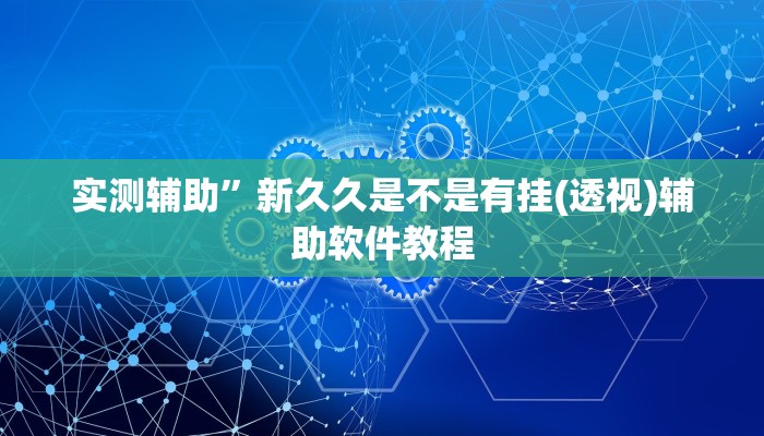 实测辅助”新久久是不是有挂(透视)辅助软件教程