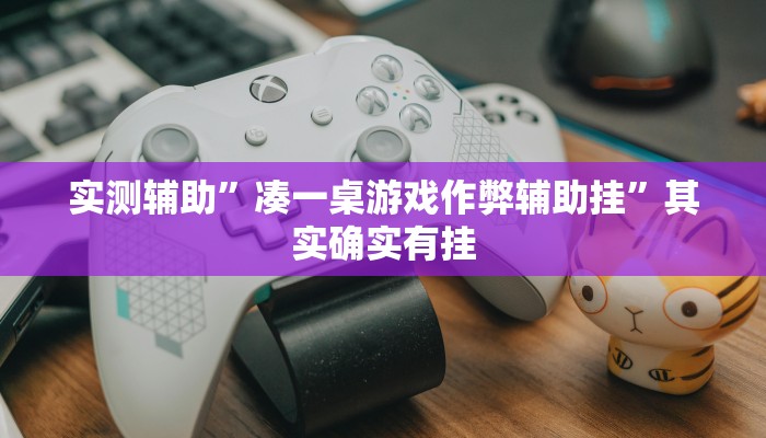 实测辅助”凑一桌游戏作弊辅助挂”其实确实有挂