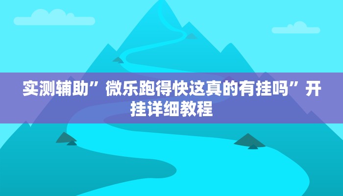 实测辅助”微乐跑得快这真的有挂吗”开挂详细教程