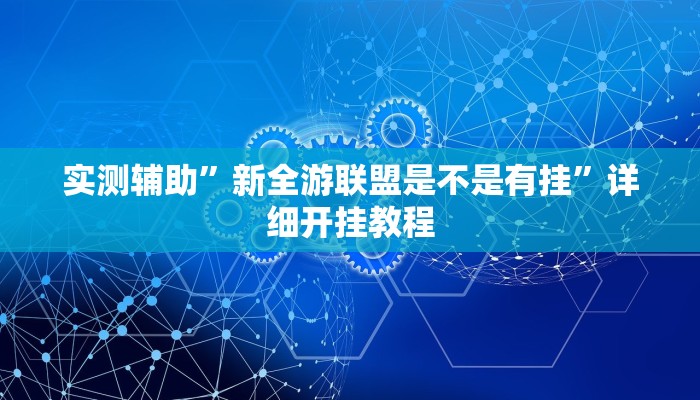 实测辅助”新全游联盟是不是有挂”详细开挂教程