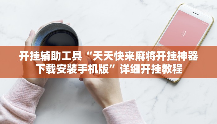 开挂辅助工具“天天快来麻将开挂神器下载安装手机版”详细开挂教程