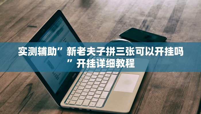 实测辅助”新老夫子拼三张可以开挂吗”开挂详细教程
