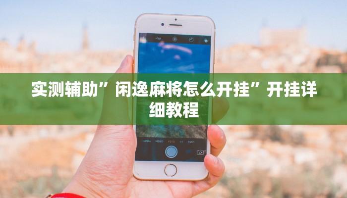 实测辅助”闲逸麻将怎么开挂”开挂详细教程