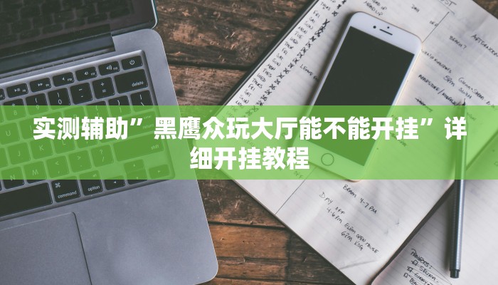 实测辅助”黑鹰众玩大厅能不能开挂”详细开挂教程