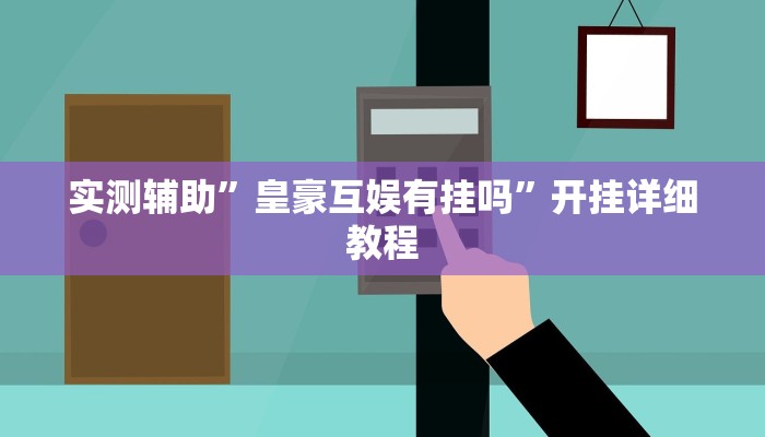 实测辅助”皇豪互娱有挂吗”开挂详细教程