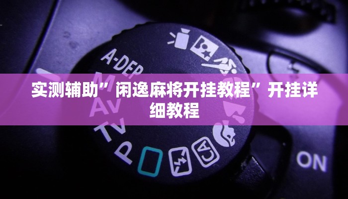 实测辅助”闲逸麻将开挂教程”开挂详细教程